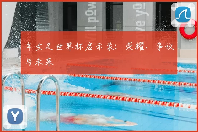 年女足世界杯启示录:荣耀、争议与未来