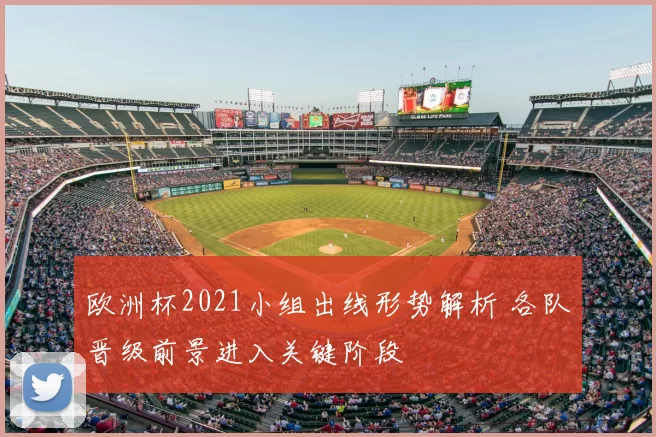 欧洲杯2021小组出线形势解析 各队晋级前景进入关键阶段