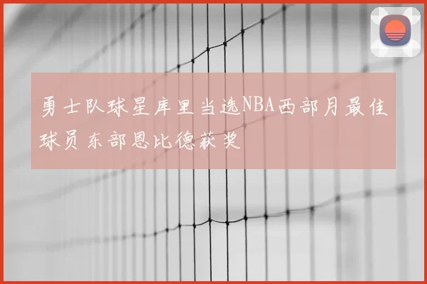 勇士队球星库里当选NBA西部月最佳球员东部恩比德获奖