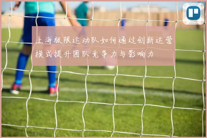 上海极限运动队如何通过创新运营模式提升团队竞争力与影响力