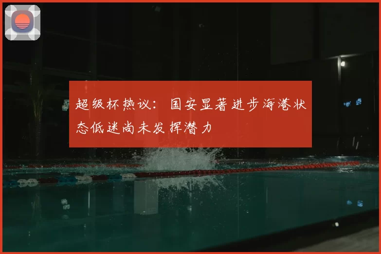 超级杯热议：国安显著进步海港状态低迷尚未发挥潜力