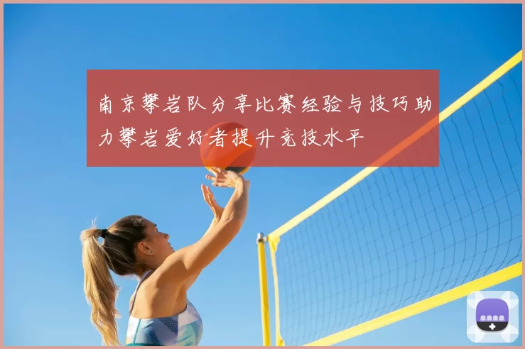 南京攀岩队分享比赛经验与技巧助力攀岩爱好者提升竞技水平