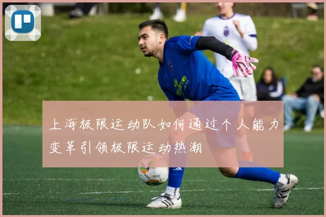 上海极限运动队如何通过个人能力变革引领极限运动热潮