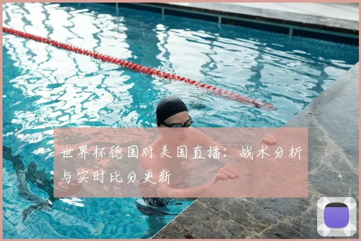 世界杯德国对美国直播:战术分析与实时比分更新
