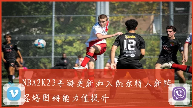 NBA2K23手游更新加入凯尔特人新阵容塔图姆能力值提升