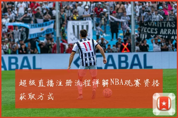 超级直播注册流程详解NBA观赛资格获取方式