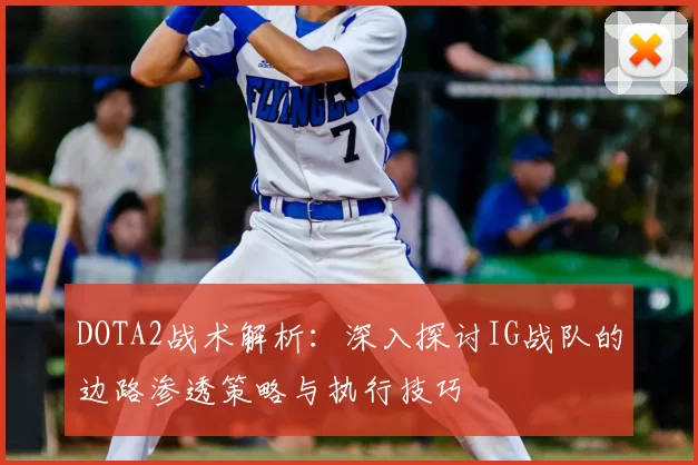 DOTA2战术解析：深入探讨IG战队的边路渗透策略与执行技巧