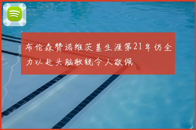 布伦森赞诺维茨基生涯第21年仍全力以赴头脑敏锐令人敬佩