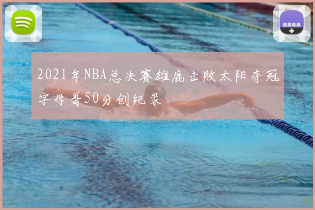 2021年NBA总决赛雄鹿击败太阳夺冠字母哥50分创纪录