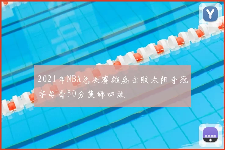 2021年NBA总决赛雄鹿击败太阳夺冠字母哥50分集锦回放