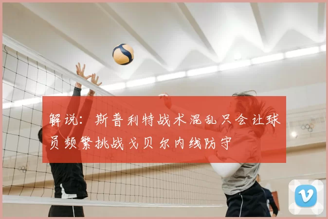 解说：斯普利特战术混乱只会让球员频繁挑战戈贝尔内线防守