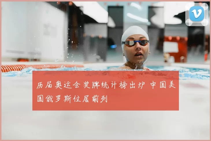 历届奥运会奖牌统计榜出炉 中国美国俄罗斯位居前列