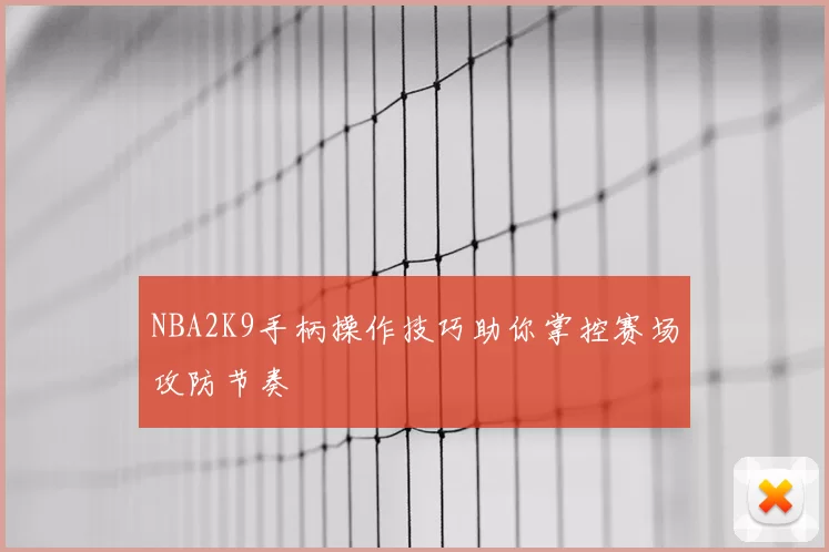 NBA2K9手柄操作技巧助你掌控赛场攻防节奏