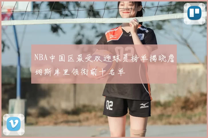 NBA中国区最受欢迎球员榜单揭晓詹姆斯库里领衔前十名单