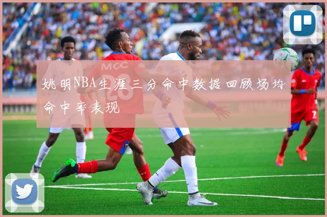 姚明NBA生涯三分命中数据回顾场均命中率表现