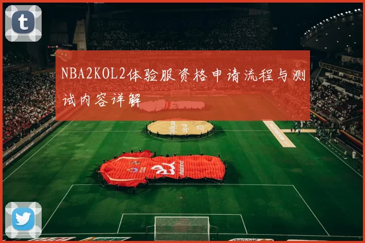 NBA2KOL2体验服资格申请流程与测试内容详解