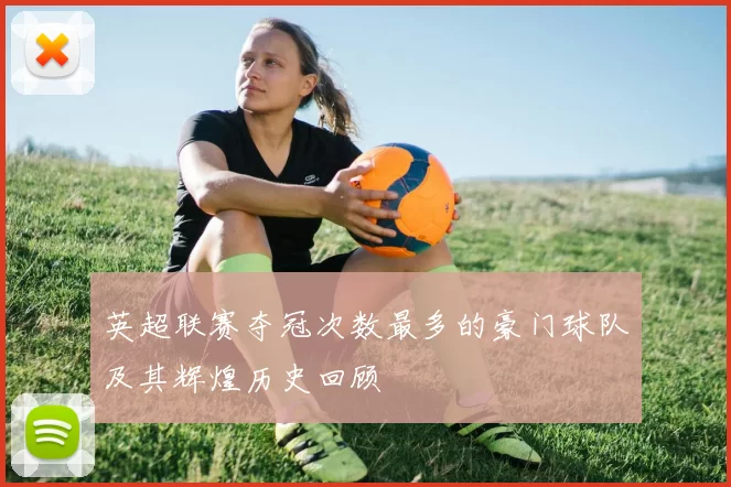 英超联赛夺冠次数最多的豪门球队及其辉煌历史回顾