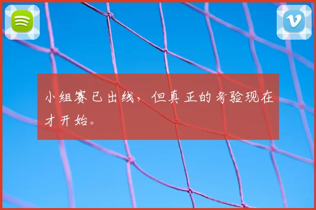 小组赛已出线,但真正的考验现在才开始。