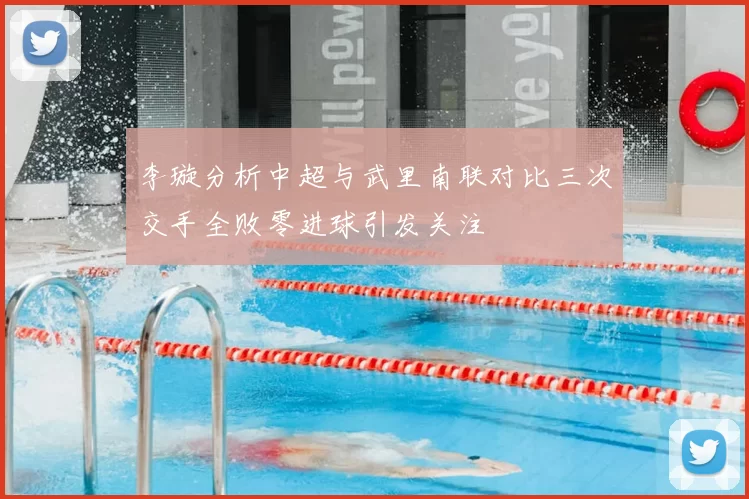 李璇分析中超与武里南联对比三次交手全败零进球引发关注