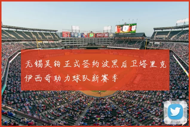 无锡吴钩正式签约波黑后卫塔里克伊西奇助力球队新赛季