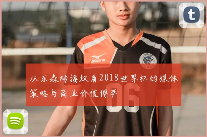 从东森转播权看2018世界杯的媒体策略与商业价值博弈