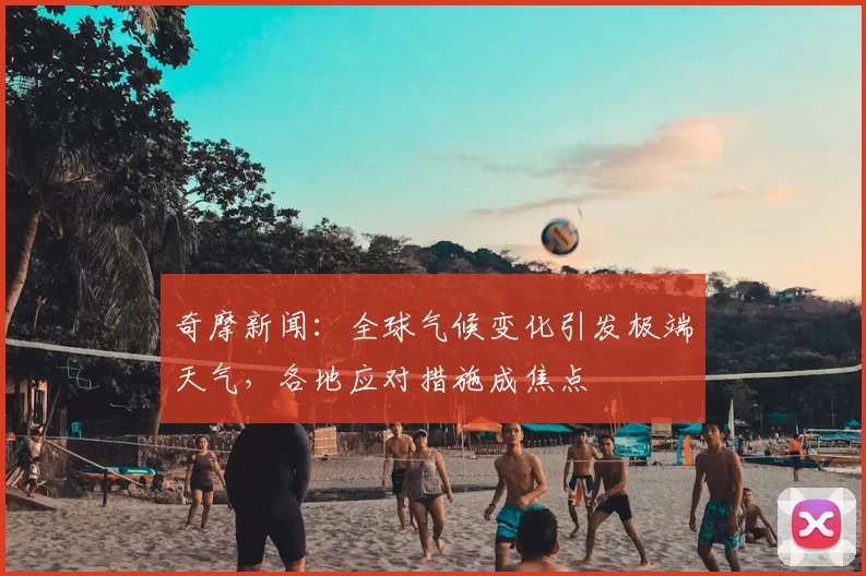 奇摩新闻：全球气候变化引发极端天气，各地应对措施成焦点