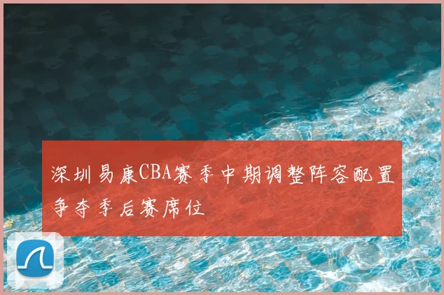 深圳易康CBA赛季中期调整阵容配置争夺季后赛席位