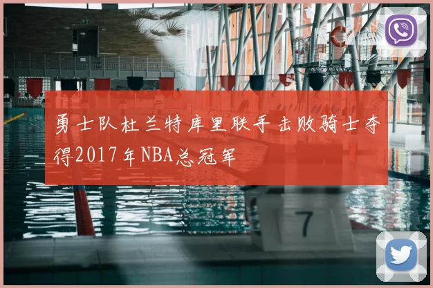 勇士队杜兰特库里联手击败骑士夺得2017年NBA总冠军