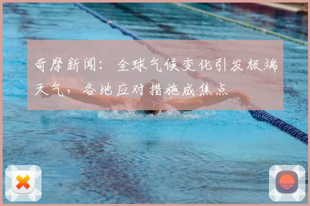 奇摩新闻：全球气候变化引发极端天气，各地应对措施成焦点