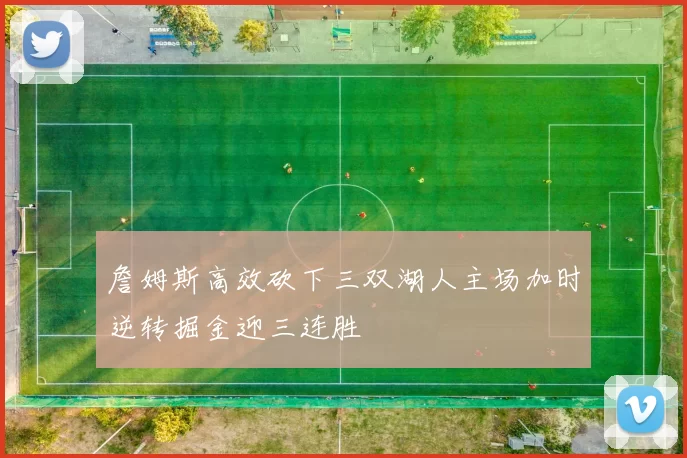 詹姆斯高效砍下三双湖人主场加时逆转掘金迎三连胜