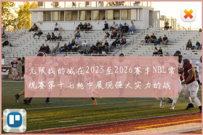 无限我的城在2025至2026赛季NBL常规赛第十七轮中展现强大实力的战报