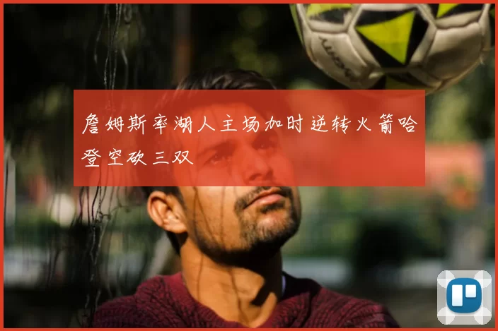 詹姆斯率湖人主场加时逆转火箭哈登空砍三双