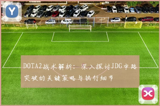 DOTA2战术解析：深入探讨JDG中路突破的关键策略与执行细节