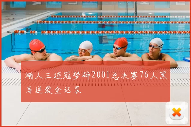 湖人三连冠梦碎2001总决赛76人黑马逆袭全记录